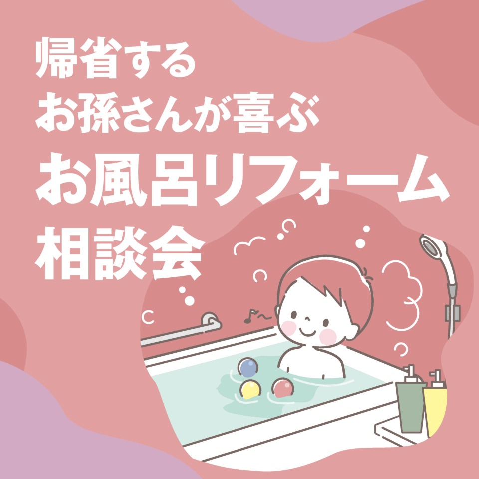 帰省するお孫さんが喜ぶ「お風呂リフォーム」相談会
